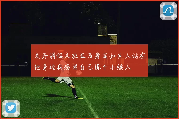 麦丹调侃文班亚马身高如巨人站在他身边我感觉自己像个小矮人